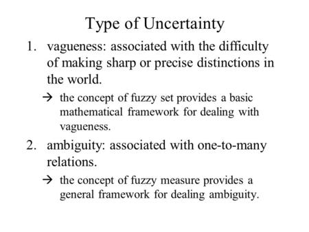 Type of Uncertainty 1.vagueness: associated with the difficulty of making sharp or precise distinctions in the world.  the concept of fuzzy set provides.