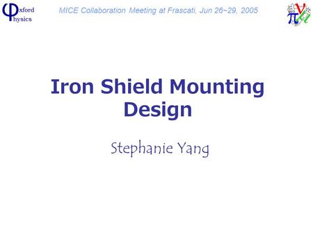 MICE Collaboration Meeting at Frascati, Jun 26~29, 2005 Iron Shield Mounting Design Stephanie Yang.