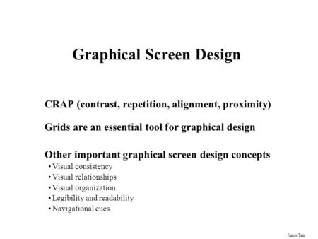 James Tam Graphical Screen Design CRAP (contrast, repetition, alignment, proximity) Grids are an essential tool for graphical design Other important graphical.