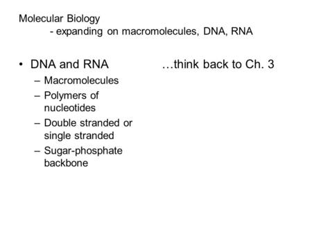 Molecular Biology - expanding on macromolecules, DNA, RNA DNA and RNA –Macromolecules –Polymers of nucleotides –Double stranded or single stranded –Sugar-phosphate.