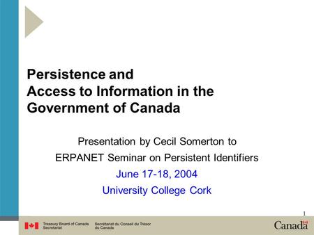 1 Persistence and Access to Information in the Government of Canada Presentation by Cecil Somerton to ERPANET Seminar on Persistent Identifiers June 17-18,
