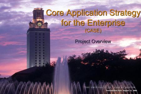 Presentation Date: August 15, 2006 Core Application Strategy for the Enterprise (CASE) Project Overview.