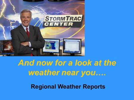 And now for a look at the weather near you…. Regional Weather Reports.