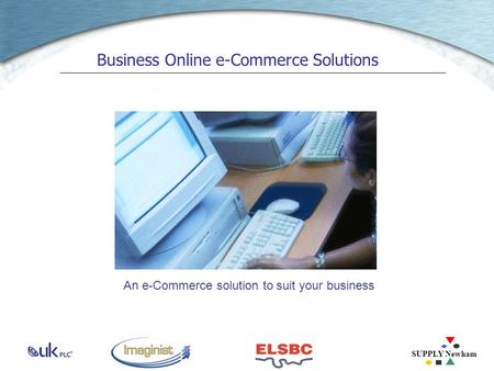 SUPPLY Newham Business Online e-Commerce Solutions An e-Commerce solution to suit your business.