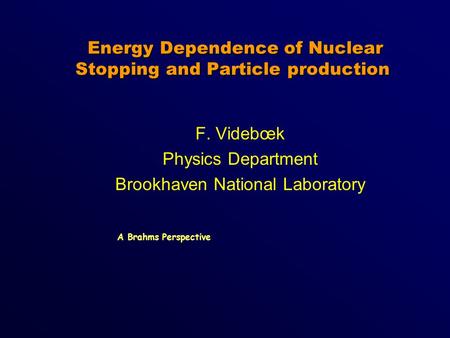 Energy Dependence of Nuclear Stopping and Particle production Energy Dependence of Nuclear Stopping and Particle production F. Videbœk Physics Department.