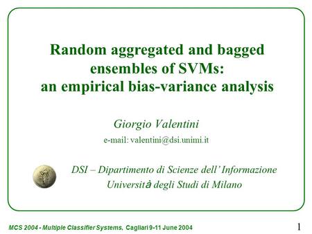 MCS 2004 - Multiple Classifier Systems, Cagliari 9-11 June 2004 1 Giorgio Valentini   Random aggregated and bagged ensembles.