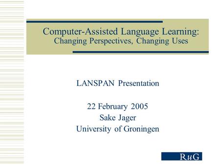 Computer-Assisted Language Learning: Changing Perspectives, Changing Uses LANSPAN Presentation 22 February 2005 Sake Jager University of Groningen.