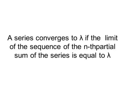 A series converges to λ if the limit of the sequence of the n-thpartial sum of the series is equal to λ.