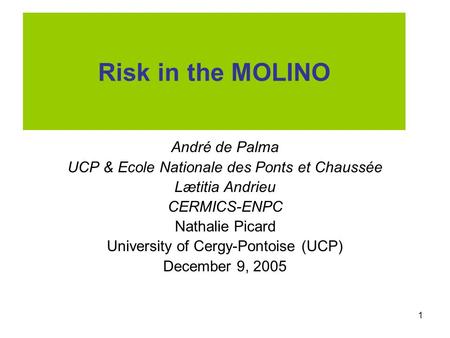 1 Risk in the MOLINO André de Palma UCP & Ecole Nationale des Ponts et Chaussée Lætitia Andrieu CERMICS-ENPC Nathalie Picard University of Cergy-Pontoise.