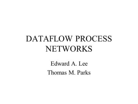 DATAFLOW PROCESS NETWORKS Edward A. Lee Thomas M. Parks.