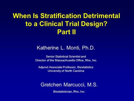 When Is Stratification Detrimental to a Clinical Trial Design? Part II Katherine L. Monti, Ph.D. Senior Statistical Scientist and Director of the Massachusetts.