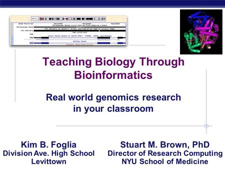 AP Biology 2004-2005 Teaching Biology Through Bioinformatics Real world genomics research in your classroom Kim B. Foglia Division Ave. High School Levittown.