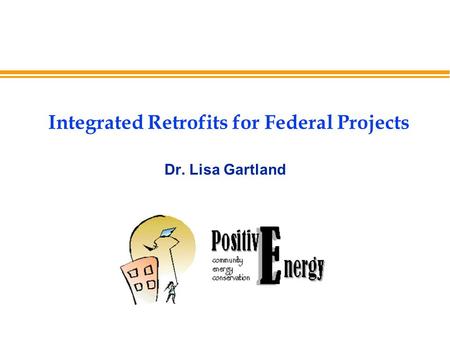 Integrated Retrofits for Federal Projects Dr. Lisa Gartland.