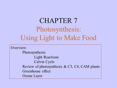 CHAPTER 7 Photosynthesis: Using Light to Make Food Overview: Photosynthesis Light Reactions Calvin Cycle Review of photosynthesis & C3, C4, CAM plants.