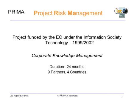 PRIMA © PRIMA Consortium All Rights Reserved 1 Project Risk Management Project funded by the EC under the Information Society Technology - 1999/2002 Corporate.