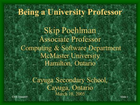 CSS:10mar05Slide 1 Being a University Professor Skip Poehlman Associate Professor Computing & Software Department McMaster University Hamilton, Ontario.