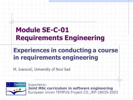 Supported by: Joint MSc curriculum in software engineering European Union TEMPUS Project CD_JEP-18035-2003 Module SE-C-01 Requirements Engineering Experiences.