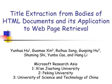 Title Extraction from Bodies of HTML Documents and its Application to Web Page Retrieval Yunhua Hu 1, Guomao Xin 2, Ruihua Song, Guoping Hu 3, Shuming.