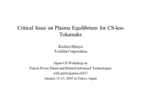 Critical Issue on Plasma Equilibrium for CS-less Tokamaks Kichiro Shinya Toshiba Corporation Japan-US Workshop on Fusion Power Plants and Related Advanced.