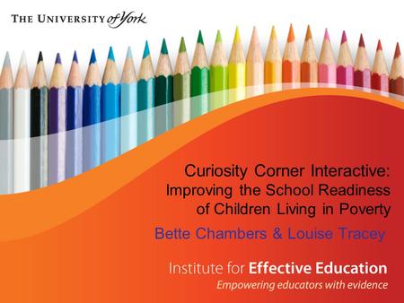 Curiosity Corner Interactive: Improving the School Readiness of Children Living in Poverty Bette Chambers & Louise Tracey.