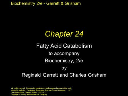 Biochemistry 2/e - Garrett & Grisham Copyright © 1999 by Harcourt Brace & Company Chapter 24 Fatty Acid Catabolism to accompany Biochemistry, 2/e by Reginald.