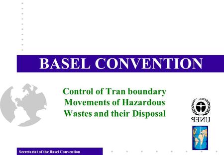BASEL CONVENTION Control of Tran boundary Movements of Hazardous Wastes and their Disposal Secretariat of the Basel Convention.