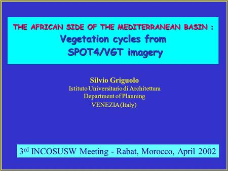 THE AFRICAN SIDE OF THE MEDITERRANEAN BASIN : Vegetation cycles from SPOT4/VGT imagery SPOT4/VGT imagery Silvio Griguolo Istituto Universitario di Architettura.
