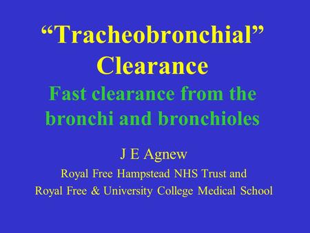 “Tracheobronchial” Clearance Fast clearance from the bronchi and bronchioles J E Agnew Royal Free Hampstead NHS Trust and Royal Free & University College.