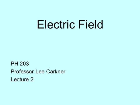 Electric Field PH 203 Professor Lee Carkner Lecture 2.