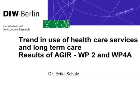 Trend in use of health care services and long term care Results of AGIR - WP 2 and WP4A Dr. Erika Schulz.