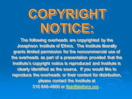 COPYRIGHT NOTICE: The following overheads are copyrighted by the Josephson Institute of Ethics. The Institute liberally grants limited permission for the.