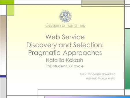 Web Service Discovery and Selection: Pragmatic Approaches Natallia Kokash PhD student, XX cycle Tutor: Vincenzo D’Andrea Adviser: Marco Aiello.