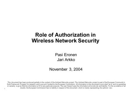 1 Role of Authorization in Wireless Network Security Pasi Eronen Jari Arkko November 3, 2004 This document has been produced partially in the context of.