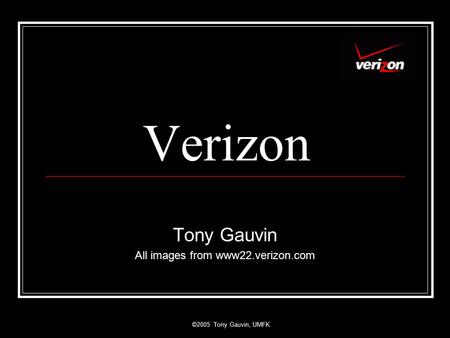 ©2005 Tony Gauvin, UMFK Verizon Tony Gauvin All images from www22.verizon.com.