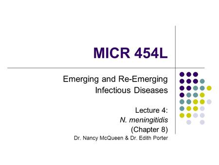 MICR 454L Emerging and Re-Emerging Infectious Diseases Lecture 4: N. meningitidis (Chapter 8) Dr. Nancy McQueen & Dr. Edith Porter.