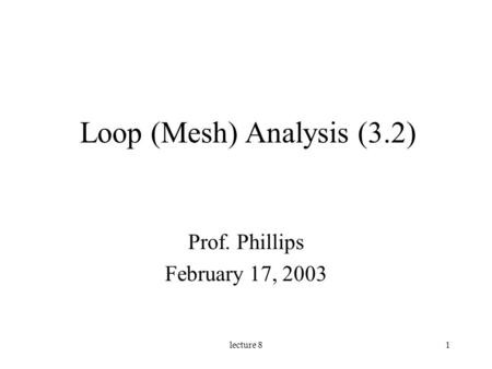 Lecture 81 Loop (Mesh) Analysis (3.2) Prof. Phillips February 17, 2003.
