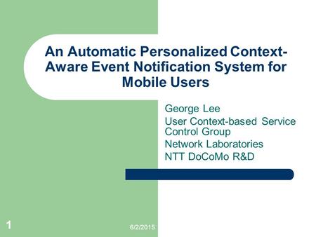 6/2/2015 1 An Automatic Personalized Context- Aware Event Notification System for Mobile Users George Lee User Context-based Service Control Group Network.