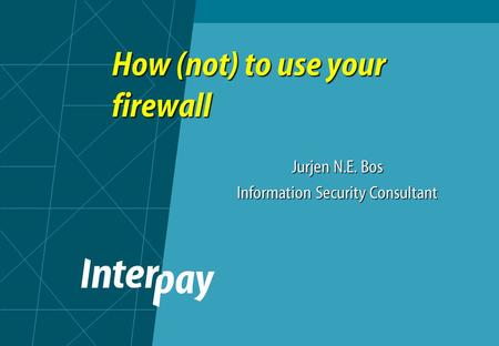 How (not) to use your firewall Jurjen N.E. Bos Information Security Consultant.