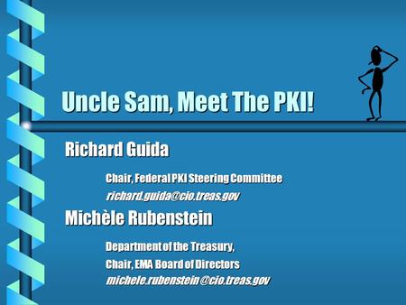 Uncle Sam, Meet The PKI! Richard Guida Chair, Federal PKI Steering Committee Michèle Rubenstein Department of the Treasury,