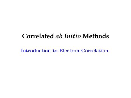 Correlated ab Initio Methods. Goal: select the most accurate calculation that is computationally feasible for a given molecular system Model chemistry: