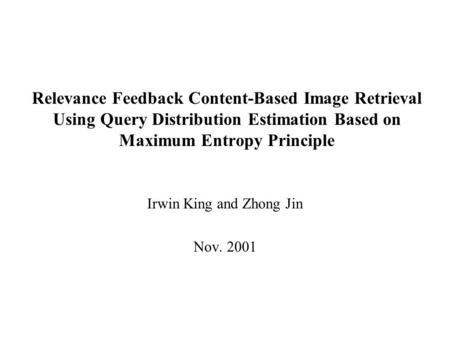 Relevance Feedback Content-Based Image Retrieval Using Query Distribution Estimation Based on Maximum Entropy Principle Irwin King and Zhong Jin Nov. 2001.