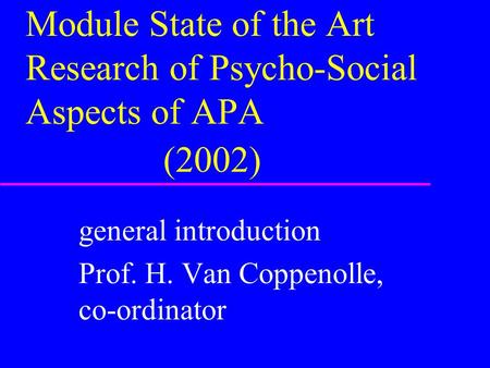 Module State of the Art Research of Psycho-Social Aspects of APA (2002) general introduction Prof. H. Van Coppenolle, co-ordinator.