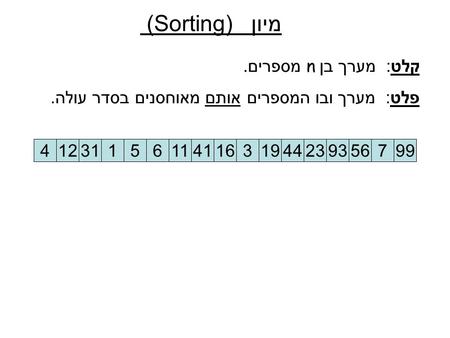 מיון (Sorting) קלט : מערך בן n מספרים. פלט : מערך ובו המספרים אותם מאוחסנים בסדר עולה. 12311561141163194423935649971231156114116319442393564997.