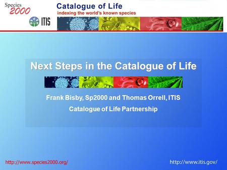 Next Steps in the Catalogue of Life Frank Bisby, Sp2000 and Thomas Orrell, ITIS Catalogue of Life Partnership.