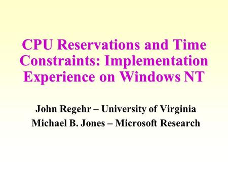 CPU Reservations and Time Constraints: Implementation Experience on Windows NT John Regehr – University of Virginia Michael B. Jones – Microsoft Research.