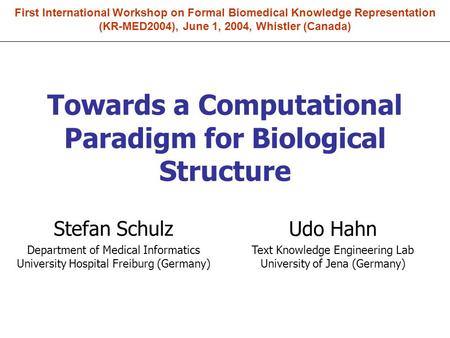 Towards a Computational Paradigm for Biological Structure Stefan Schulz Department of Medical Informatics University Hospital Freiburg (Germany) Udo Hahn.
