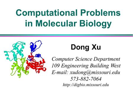 Computational Problems in Molecular Biology Dong Xu Computer Science Department 109 Engineering Building West   573-882-7064.