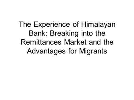 The Experience of Himalayan Bank: Breaking into the Remittances Market and the Advantages for Migrants.