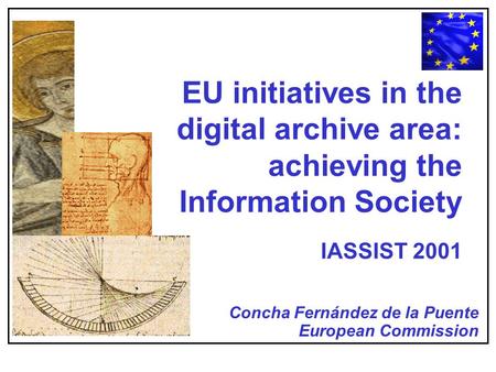EU initiatives in the digital archive area: achieving the Information Society IASSIST 2001 Concha Fernández de la Puente European Commission.