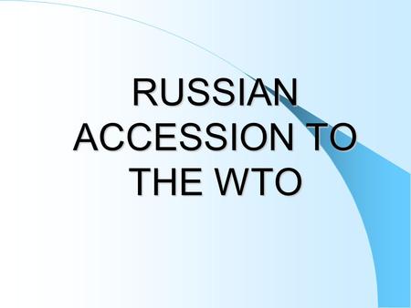 RUSSIAN ACCESSION TO THE WTO. GOALS:  Improvement of existing conditions for access of Russian products to foreign markets and provision of non-discriminatory.